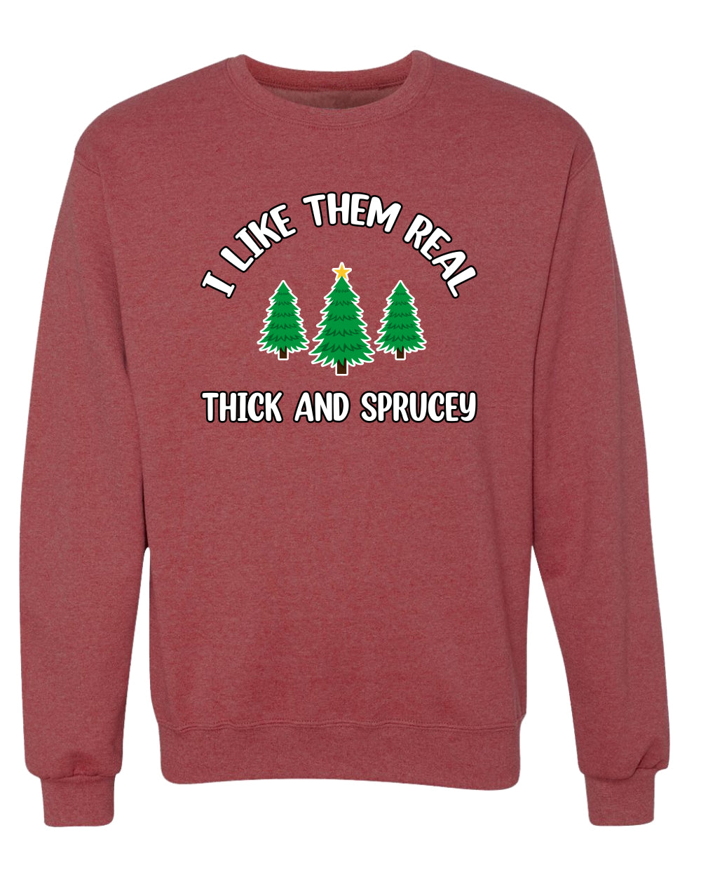 I Like Them Real Thick and Sprucy | Funny Ugly Christmas Sweater Crewneck