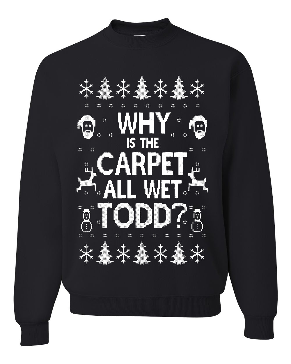 Why is The Carpet All Wet Todd? Merry Ugly Christmas Sweater Unisex Crewneck Graphic Sweatshirt