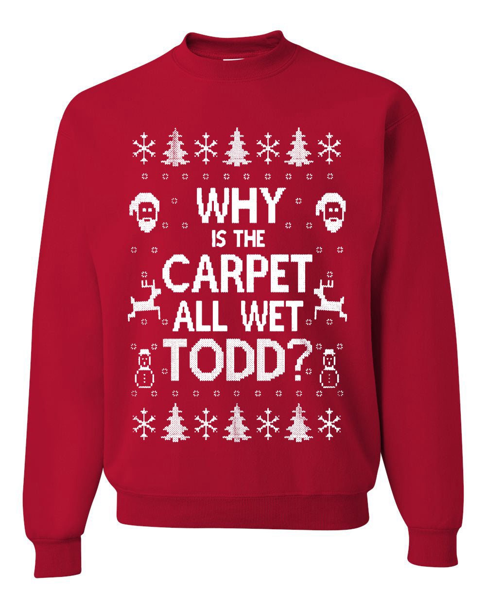 Why is The Carpet All Wet Todd? Merry Ugly Christmas Sweater Unisex Crewneck Graphic Sweatshirt