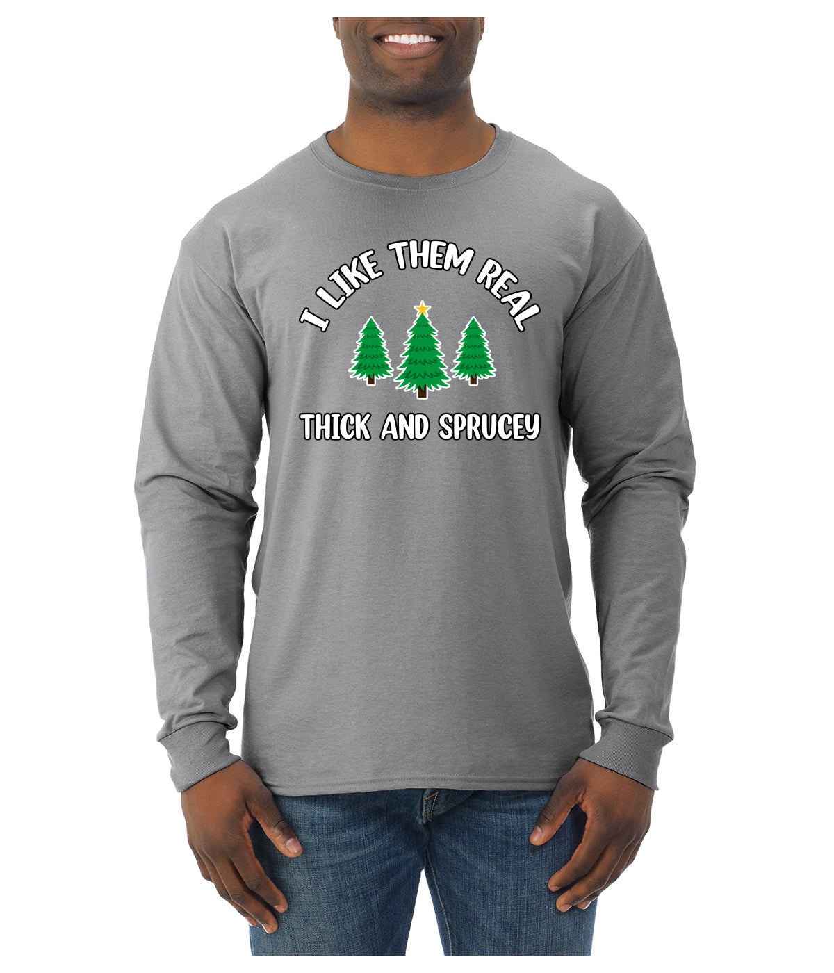 I Like Them Real Thick and Sprucy | Funny Ugly Christmas Sweater Mens Long Sleeve Shirt