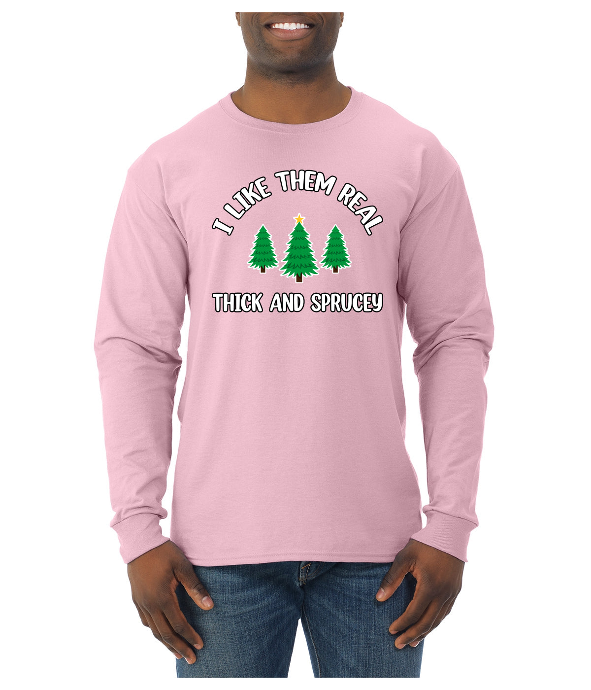 I Like Them Real Thick and Sprucy | Funny Ugly Christmas Sweater Mens Long Sleeve Shirt