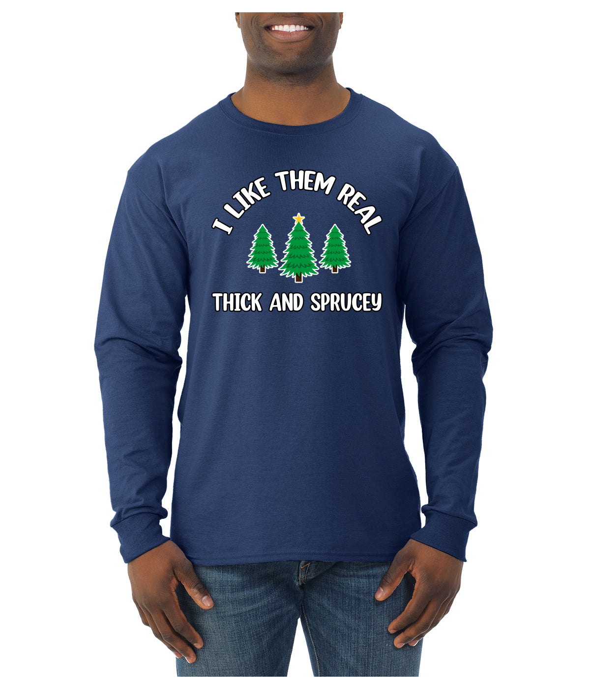 I Like Them Real Thick and Sprucy | Funny Ugly Christmas Sweater Mens Long Sleeve Shirt