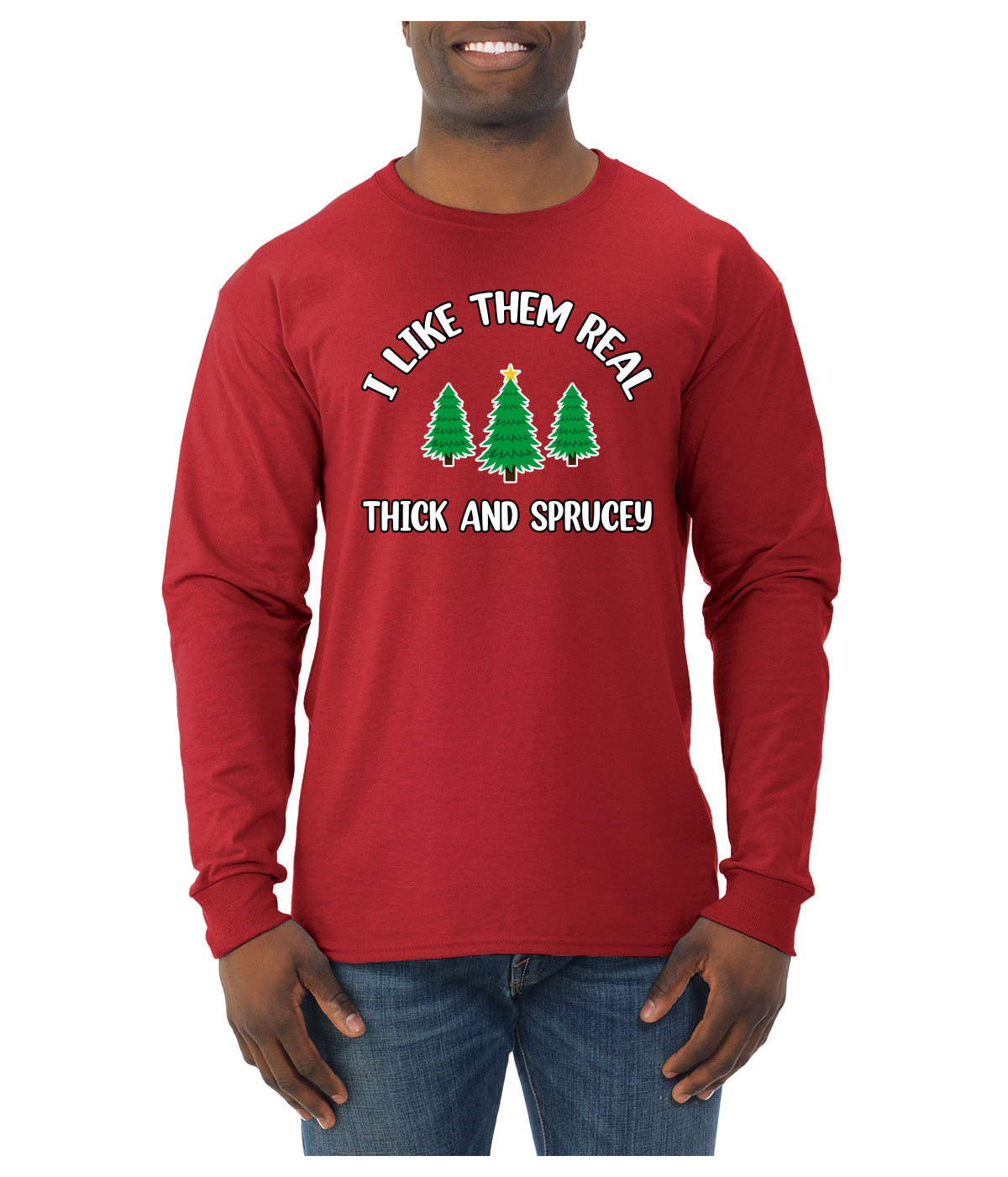 I Like Them Real Thick and Sprucy | Funny Ugly Christmas Sweater Mens Long Sleeve Shirt