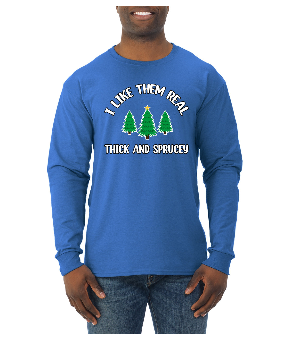 I Like Them Real Thick and Sprucy | Funny Ugly Christmas Sweater Mens Long Sleeve Shirt