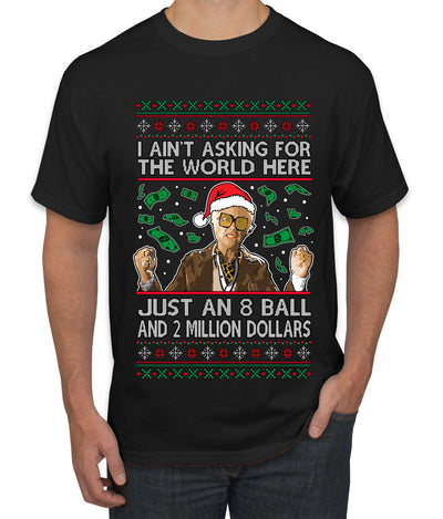 I Ain't Asking For the World Here, Just An 8 Ball and 2 Million Dollars, Ugly Christmas Sweater Unisex Men's T-Shirt