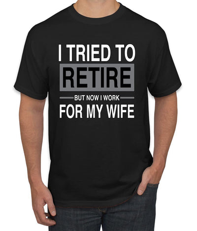 I Tried to Retire But Now I Work for My Wife Humor Men's T-Shirt