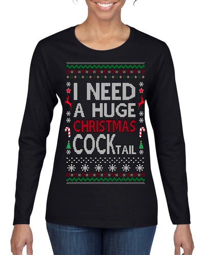 I Need a Huge Christmas Cocktail Funny Dirty Joke Drinking Ugly Christmas Sweater Womens Graphic Long Sleeve T-Shirt