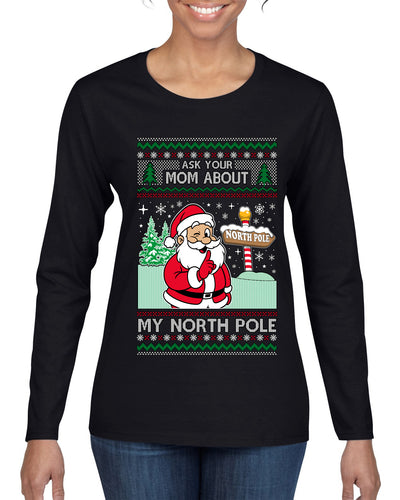 Ask Your Mom About My North Pole Naughty Santa, Ugly Christmas Sweater Womens Graphic Long Sleeve T-Shirt