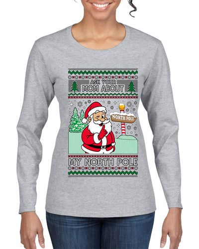 Ask Your Mom About My North Pole Naughty Santa, Ugly Christmas Sweater Womens Graphic Long Sleeve T-Shirt