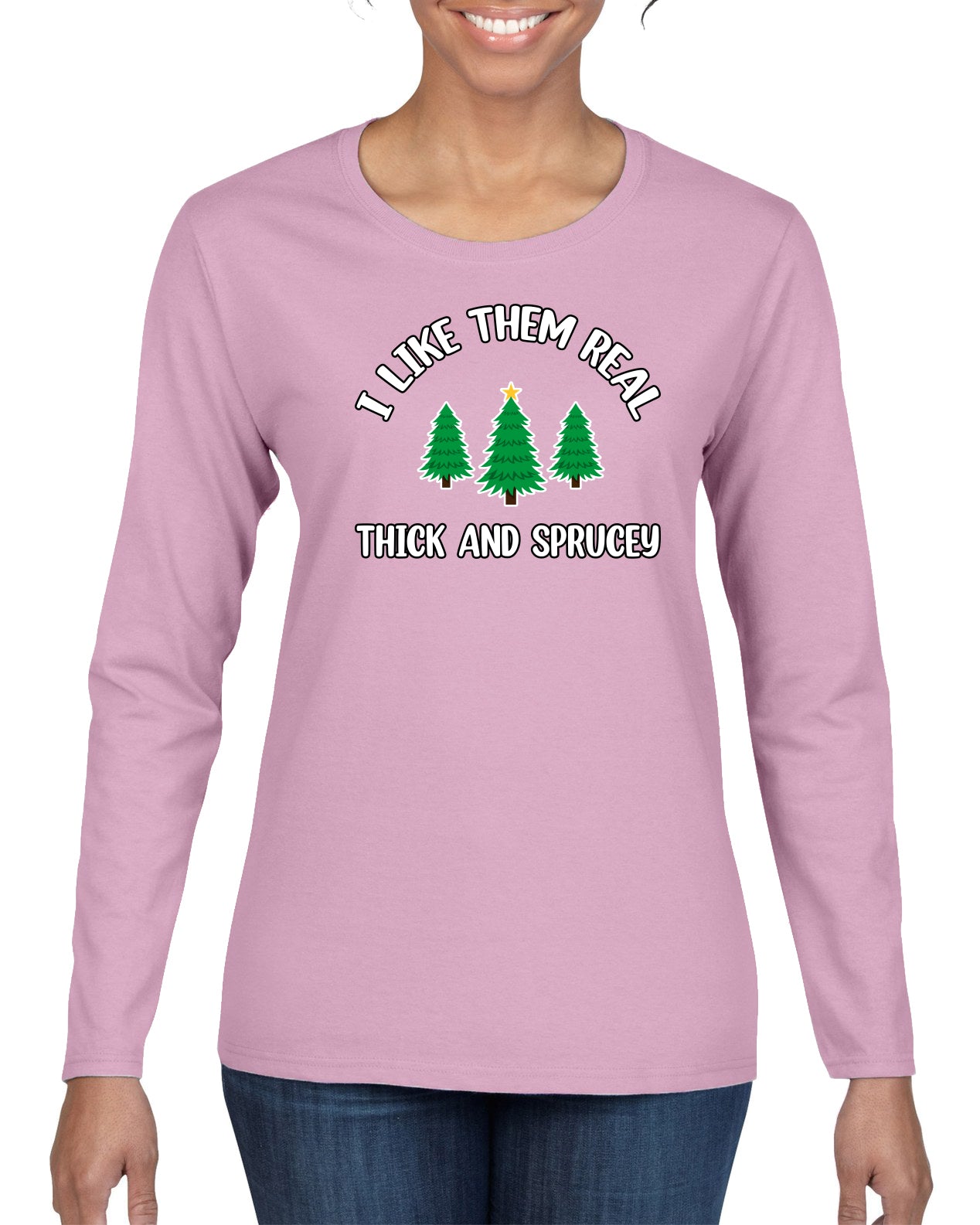 I Like Them Real Thick and Sprucy | Funny Ugly Christmas Sweater Womens Graphic Long Sleeve T-Shirt