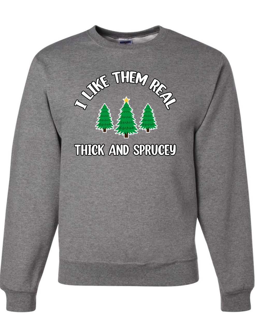 I Like Them Real Thick and Sprucy | Funny Ugly Christmas Sweater Crewneck Sweatshirt