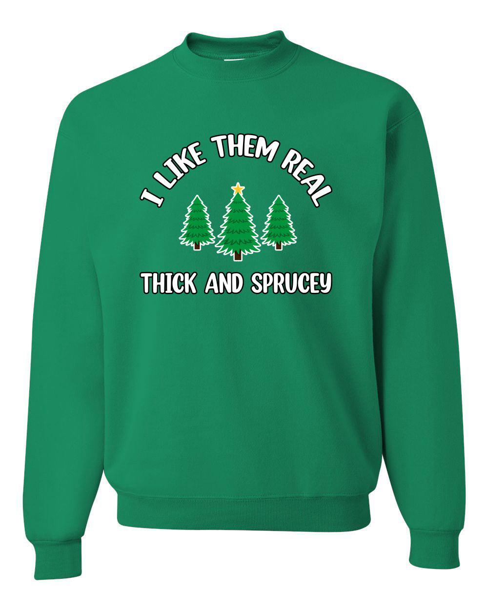 I Like Them Real Thick and Sprucy | Funny Ugly Christmas Sweater Crewneck