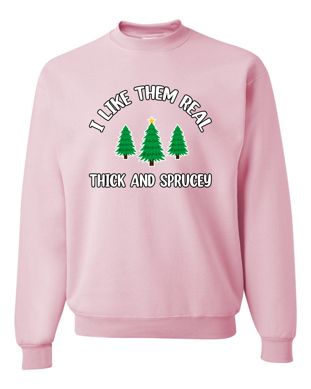 I Like Them Real Thick and Sprucy | Funny Ugly Christmas Sweater Crewneck Sweatshirt