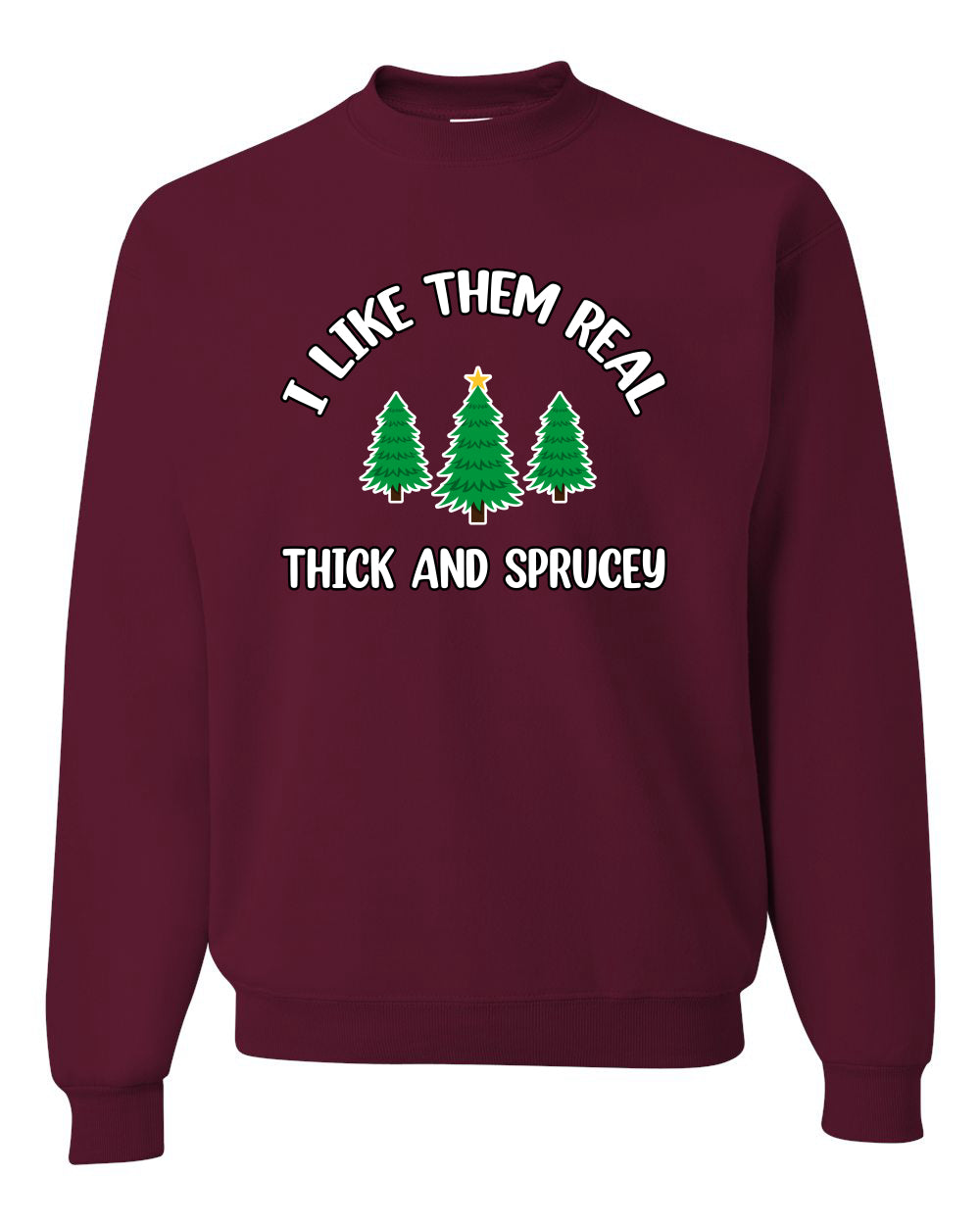 I Like Them Real Thick and Sprucy | Funny Ugly Christmas Sweater Crewneck Sweatshirt