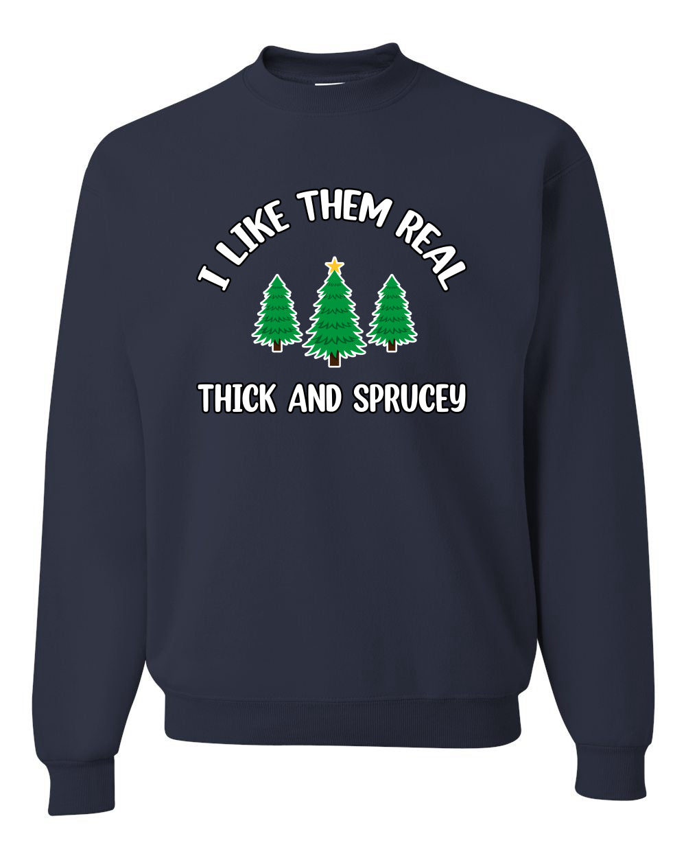 I Like Them Real Thick and Sprucy | Funny Ugly Christmas Sweater Crewneck Sweatshirt