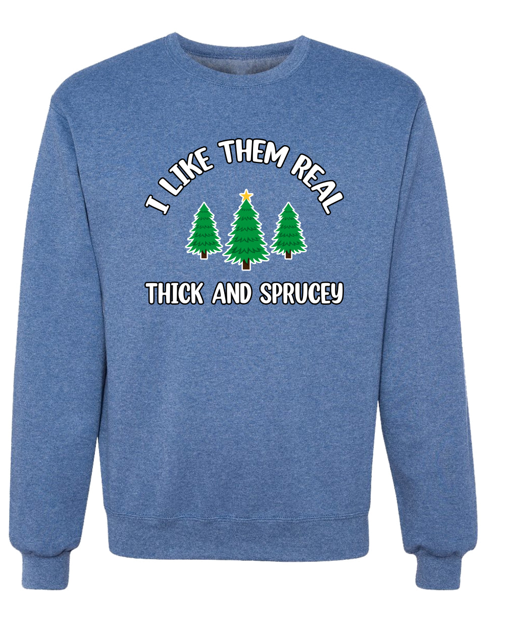 I Like Them Real Thick and Sprucy | Funny Ugly Christmas Sweater Crewneck Sweatshirt