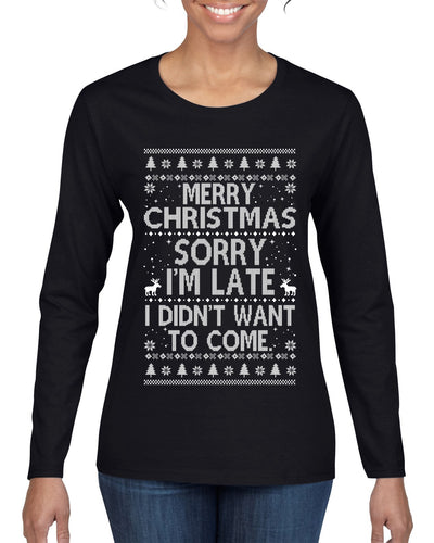 Merry Christmas Sorry I'm Late I Didn't Want To Come Ugly Christmas Sweater Womens Graphic Long Sleeve T-Shirt