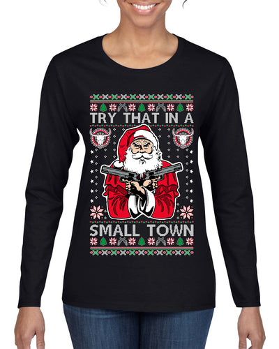 Try That In A Small Town Christmas Ugly Christmas Sweater Womens Graphic Long Sleeve T-Shirt